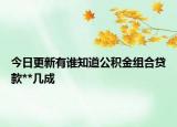 今日更新有誰知道公積金組合貸款**幾成