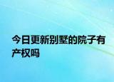 今日更新別墅的院子有產(chǎn)權(quán)嗎