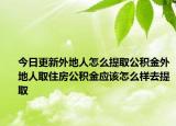 今日更新外地人怎么提取公積金外地人取住房公積金應(yīng)該怎么樣去提取