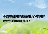 今日更新拆遷房如何過戶買拆遷房什么時候可以過戶