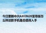 今日更新中興AXON20至尊版怎么樣這款手機是否值得入手