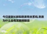 今日更新長(zhǎng)胖和熬夜有關(guān)系嗎,熬夜為什么會(huì)有黑眼圈眼袋