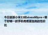 今日更新小米11和vivox60pro+哪個好哪一款手機有著更加高的性價比