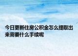 今日更新住房公積金怎么提取出來需要什么手續(xù)呢