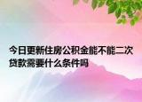 今日更新住房公積金能不能二次貸款需要什么條件嗎