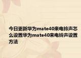 今日更新華為mate40來(lái)電鈴聲怎么設(shè)置華為mate40來(lái)電鈴聲設(shè)置方法