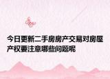 今日更新二手房房產(chǎn)交易對房屋產(chǎn)權要注意哪些問題呢
