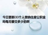 今日更新??個人繳納住房公積金嗎每月要交多少的啊