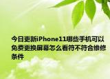 今日更新iPhone11哪些手機(jī)可以免費(fèi)更換屏幕怎么看符不符合維修條件