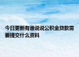 今日更新有誰(shuí)說(shuō)說(shuō)公積金貸款需要提交什么資料