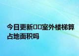 今日更新??室外樓梯算占地面積嗎