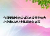 今日更新小米Civi怎么設(shè)置字體大小小米Civi讓字體調(diào)大怎么弄