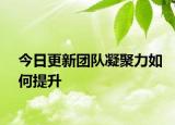 今日更新團(tuán)隊(duì)凝聚力如何提升