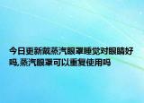 今日更新戴蒸汽眼罩睡覺對(duì)眼睛好嗎,蒸汽眼罩可以重復(fù)使用嗎