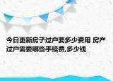今日更新房子過戶要多少費用 房產(chǎn)過戶需要哪些手續(xù)費,多少錢