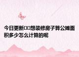 今日更新??想裝修房子算公攤面積多少怎么計(jì)算的呢