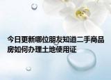 今日更新哪位朋友知道二手商品房如何辦理土地使用證
