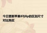 今日更新蘋(píng)果8與8p的區(qū)別尺寸 對(duì)比購(gòu)買(mǎi)