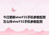 今日更新vivoY31手機參數(shù)配置怎么樣vivoY31手機參數(shù)配置