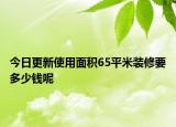 今日更新使用面積65平米裝修要多少錢呢