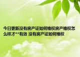 今日更新沒(méi)有房產(chǎn)證如何維權(quán)房產(chǎn)維權(quán)怎么樣才**有效 沒(méi)有房產(chǎn)證如何維權(quán)