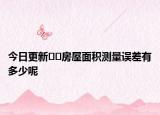 今日更新??房屋面積測量誤差有多少呢