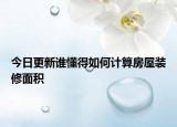 今日更新誰懂得如何計(jì)算房屋裝修面積