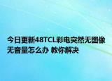 今日更新48TCL彩電突然無圖像無音量怎么辦 教你解決