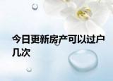 今日更新房產(chǎn)可以過戶幾次