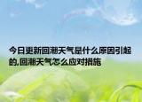 今日更新回潮天氣是什么原因引起的,回潮天氣怎么應(yīng)對措施