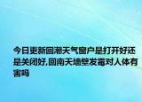 今日更新回潮天氣窗戶是打開(kāi)好還是關(guān)閉好,回南天墻壁發(fā)霉對(duì)人體有害嗎