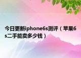 今日更新iphone6s測(cè)評(píng)（蘋(píng)果6s二手能賣多少錢）