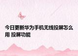 今日更新華為手機(jī)無(wú)線(xiàn)投屏怎么用 投屏功能