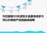 今日更新??天津恒大名都洋房多久可以辦理房產(chǎn)證誰能說說呢