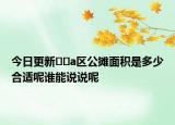今日更新??a區(qū)公攤面積是多少合適呢誰能說說呢