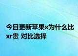 今日更新蘋(píng)果x為什么比xr貴 對(duì)比選擇