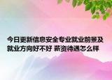 今日更新信息安全專業(yè)就業(yè)前景及就業(yè)方向好不好 薪資待遇怎么樣