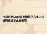 今日更新??公攤面積每平方多少錢(qián)好呢應(yīng)該怎么查詢呢