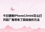 今日更新iPhone13mini怎么打開超廣角帶來(lái)了具體操作方法
