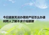 今日更新無(wú)法辦理房產(chǎn)證怎么辦請(qǐng)問有人了解不求介紹謝謝