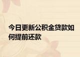今日更新公積金貸款如何提前還款