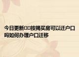 今日更新??按揭買房可以遷戶口嗎如何辦理戶口遷移