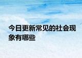 今日更新常見的社會(huì)現(xiàn)象有哪些