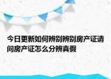 今日更新如何辨別辨別房產(chǎn)證請問房產(chǎn)證怎么分辨真假