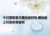 今日更新夏天睡地板好嗎,睡地板上對身體有害嗎