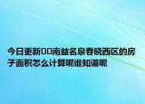 今日更新??南益名泉春曉西區(qū)的房子面積怎么計算呢誰知道呢