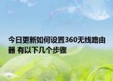 今日更新如何設(shè)置360無(wú)線路由器 有以下幾個(gè)步驟