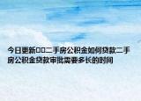 今日更新??二手房公積金如何貸款二手房公積金貸款審批需要多長的時(shí)間