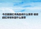 今日更新紅本商品房什么意思 樓房的紅本綠本是什么意思