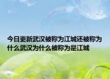 今日更新武漢被稱為江城還被稱為什么武漢為什么被稱為是江城